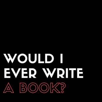 Would I ever write a book